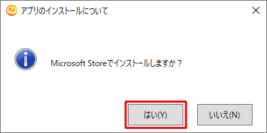 「アプリのインストールについて」が表示されるので、「はい」をクリックし、表示された「Microsoft Store」画面からインストールを行ってください