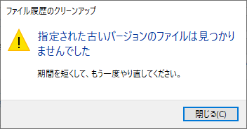 「指定された古いバージョンのファイルは見つかりませんでした」と表示された場合は、削除するファイル履歴がないため、「閉じる」をクリックして画面を閉じ、手順8で期間を変更して、再度「クリーンアップ」をクリックします