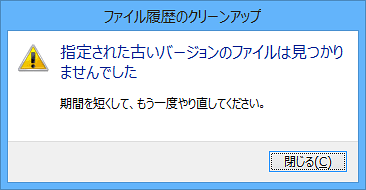 「指定された古いバージョンのファイルは見つかりませんでした」と表示された場合には、削除するファイル履歴がないため、「閉じる」をクリックして画面を閉じ、手順5で期間を変更して、再度「クリーンアップ」をクリックします