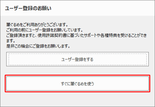 「ユーザー登録のお願い」が表示された場合は、「すぐに筆ぐるめを使う」をクリックします