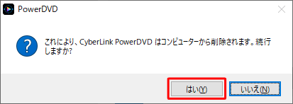 「これにより、CyberLink PowerDVDはコンピューターから削除されます。続行しますか？」というメッセージが表示されたら「はい」をクリックします