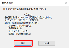 「地上デジタル放送の番組表を今すぐ取得しますか？」というメッセージが表示されたら、「はい」をクリックします