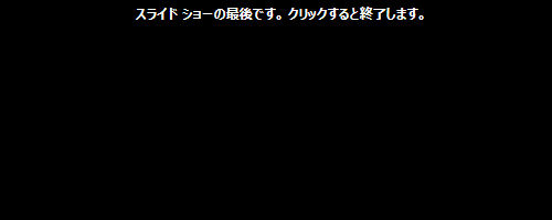 「スライドショーの最後です。クリックすると終了します。」という黒い画面が表示されたら、マウスをクリックすることでプレゼンテーションが終了し、編集画面に戻ります