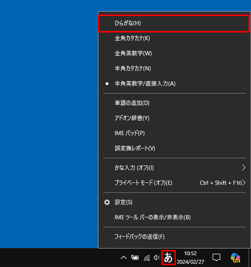 画面右下の通知領域に表示されているIMEアイコン（「A」または「あ」）を右クリックし、表示された一覧から「ひらがな」をクリックして、入力モードを「ひらがな」に切り替えます