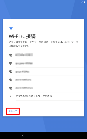 初期設定時にネットワーク接続を行わない場合は、「スキップ」をタップします