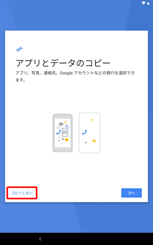 別の端末からデータをコピーする場合は、「次へ」を、コピーしない場合は「コピーしない」をタップします