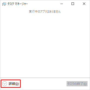 タスクマネージャーが簡易表示になっている場合は、「詳細」をクリックして詳細表示に切り替えてください