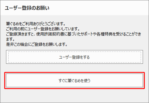 「ユーザー登録のお願い」が表示された場合は、「すぐに筆ぐるめを使う」をクリックします