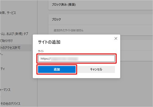特定のWebサイトでポップアップウィンドウをブロックしたい場合は、「ブロック」欄の「追加」をクリックし、「サイト」ボックスにWebサイトのURLを入力して、「追加」をクリックします