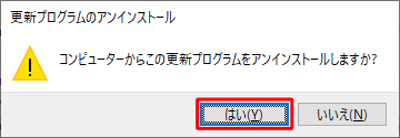 「コンピューターからこの更新プログラムをアンインストールしますか？」というメッセージが表示されたら、「はい」をクリックします