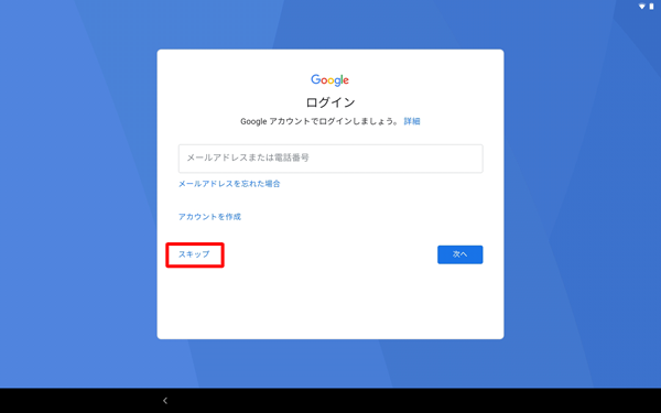 すでにGoogleアカウントをお持ちの場合はメールアドレスを入力し、お持ちでない場合は「スキップ」します
