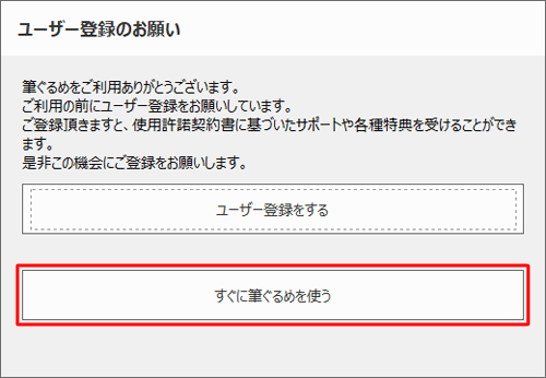 「ユーザー登録のお願い」が表示された場合は、「すぐに筆ぐるめを使う」をクリックします