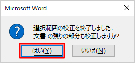 校正が必要な個所が複数ある場合、「選択範囲の校正を終了しました。文書の残りの部分も校正しますか？」というメッセージが表示されるので、「はい」をクリックします
