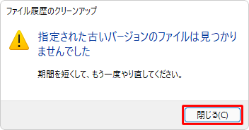 「指定された古いバージョンのファイルは見つかりませんでした」と表示された場合は、削除するファイル履歴がないため、「閉じる」をクリックして画面を閉じ、手順8で期間を変更して、再度「クリーンアップ」をクリックします