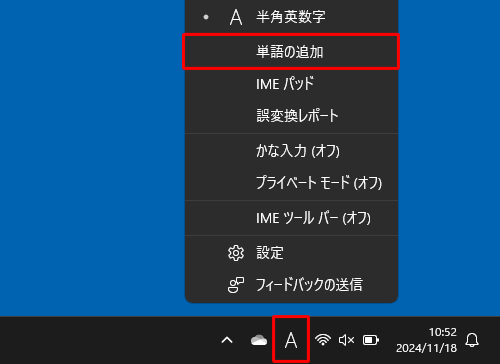 画面右下の通知領域に表示されているIMEアイコン（「A」または「あ」）を右クリックして、表示された一覧から「単語の追加」をクリックします