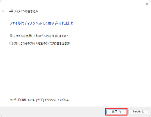 「ファイルはディスクへ正しく書き込まれました」という画面が表示されたら、「完了」をクリックします