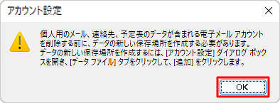 「個人用のメール、連絡先、予定表のデータが含まれる電子メールアカウントを削除する前に、データの新しい保存場所を作成する必要があります。」というメッセージが表示された場合は「OK」をクリックし、続けて以下の操作を行ってデータの新しい保存場所を作成します