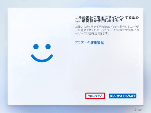 顔認証を設定するかしないかによって、「今はスキップ」あるいは「はい、セットアップします」をクリックします