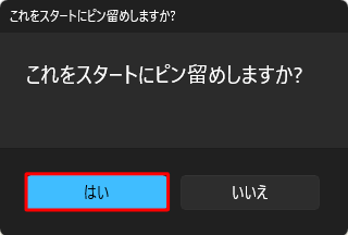 「これをスタートにピン留めしますか？」が表示されたら、「はい」をクリックします