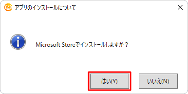 「Microsoft Storeでインストールしますか？」というメッセージが表示されたら、「はい」をクリックします