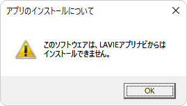 「このソフトウェアは、LAVIEアプリナビからはインストールできません。」というメッセージが表示された場合、目的のアプリは「LAVIEアプリナビ」からはインストールができません