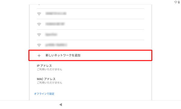 目的のワイヤレスネットワークが表示されていない場合は、「すべてのWi-Fiネットワークを表示」をタップして、表示された一覧から目的のネットワークをタップし、それでも目的のワイヤレスネットワークが表示されない場合は、「新しいネットワークを追加」をタップして、手動でネットワークを追加してください