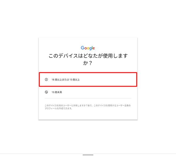 「このデバイスはどなたが使用しますか？」が表示されたら、該当する年齢をタップします