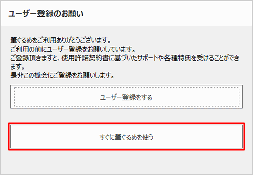 「ユーザー登録のお願い」が表示された場合は、「すぐに筆ぐるめを使う」をクリックします