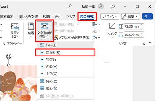 リボンから「図の形式」タブをクリックし、「配置」グループの「文字列の折り返し」をクリックし、表示された一覧から、「四角形」をクリックします
