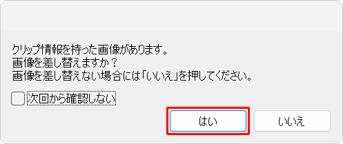 「クリップ情報を持った画像があります。画像を差し替えますか?...」が表示された場合は、「はい」をクリックします