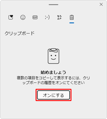 「クリップボードの履歴」が「オフ」（無効）の場合、「オンにする」をクリックして、再度任意のデータをコピーしてください