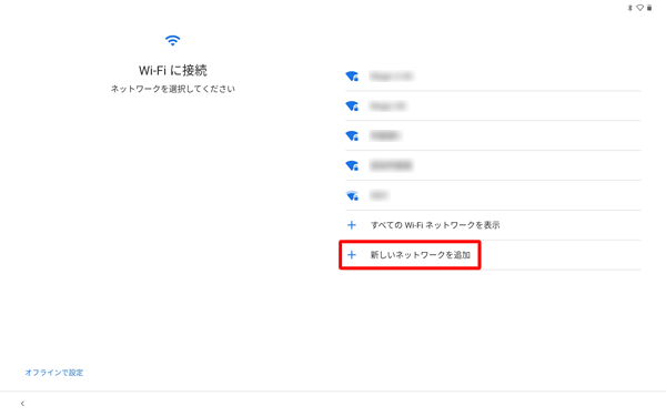 目的のワイヤレスネットワークが表示されていない場合は、「すべてのWi-Fiネットワークを表示」をタップして、表示された一覧から目的のネットワークをタップし、それでも目的のワイヤレスネットワークが表示されない場合は、「新しいネットワークを追加」をタップして、手動でネットワークを追加してください