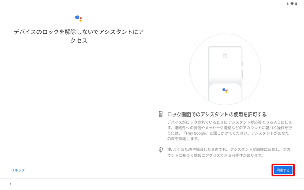 「デバイスのロックを解除しないでアシスタントにアクセス」が表示されたら、「同意する」をタップします
