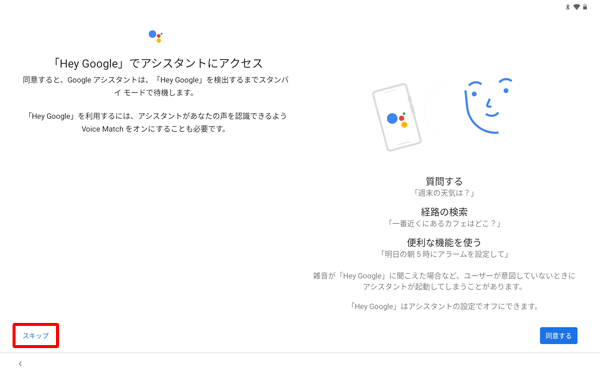 「「Hey Google」でアシスタントにアクセス」が表示されたら、「スキップ」または「同意する」をタップします