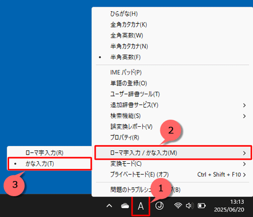 以前のバージョンのMicrosoft IMEを使用している場合は、タスクバーにあるMicrosoft IMEのアイコン（「A」または「あ」）を右クリックして、表示された一覧から「ローマ字入力/かな入力」にマウスポインターを合わせ、「かな入力」をクリックします