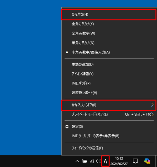 画面右下の通知領域に表示されているIMEアイコン（「A」または「あ」）を右クリックして、表示された一覧から「かな入力（オフ）」になっていることを確認し、「ひらがな」をクリックします