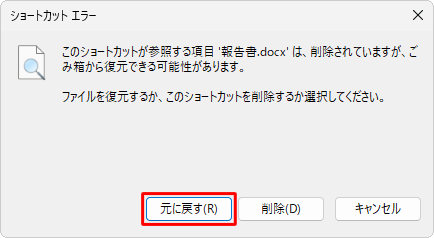 該当のショートカットアイコンをダブルクリックして、「…ファイルを復元するか、このショートカットを削除するか選択してください。」というメッセージが表示されたら、「元に戻す」をクリックします