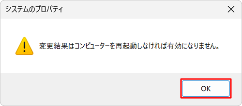 「変更結果はコンピューターを再起動しなければ有効になりません。」というメッセージが表示されるので、「OK」をクリックします