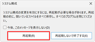 「システム構成の変更を有効にするには、…」というメッセージが表示し、「再起動」をクリックします