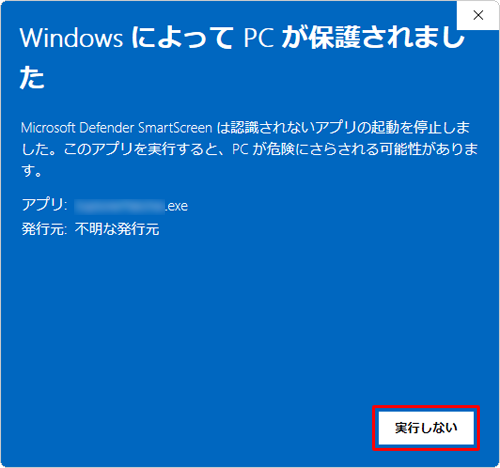 「実行」が表示されない場合は「実行しない」をクリックしてウィンドウを閉じ、Windows Defender SmartScreenの設定を変更する必要があります