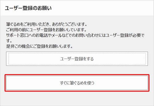 「ユーザー登録のお願い」が表示された場合は、「すぐに筆ぐるめを使う」をクリックします