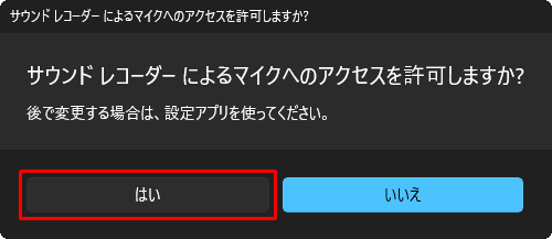 「サウンドレコーダーによるマイクへのアクセスを許可しますか？」と表示されたら「はい」をクリックします