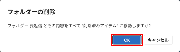「フォルダー（フォルダー名）とその内容をすべて"削除済みアイテム"に移動しますか？」が表示されたら、「OK」をクリックします