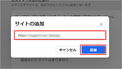 特定のWebサイトのポップアップウィンドウだけを許可したい場合は、「ブロック（推奨）」は「オン」の状態で、「カスタマイズされた動作」欄の「ポップアップの送信とリダイレクトの使用を許可しました」右側にある「サイトの追加」をクリックして、「サイト」ボックスにWebサイトのURLを入力して、「追加」をクリックします
