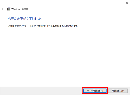 「必要な変更が完了しました。」と表示されたら、「今すぐ再起動」をクリックします