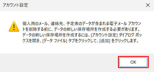 「個人用のメール、連絡先、予定表のデータが含まれる電子メールアカウントを削除する前に、データの新しい保存場所を作成する必要があります。」というメッセージが表示された場合は、「OK」をクリックし、続けて以下の操作を行ってデータの新しい保存場所を作成します