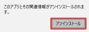 「このアプリとその関連情報がアンインストールされます。」というメッセージが表示されたら、「アンインストール」をクリックします