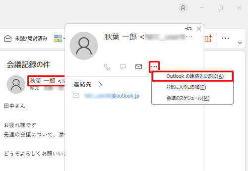 差出人のメールアドレスにマウスカーソルを合わせて、「…」をクリックし、表示された一覧から「Outlookの連絡先に追加」をクリックしても同様の操作を行うことができます