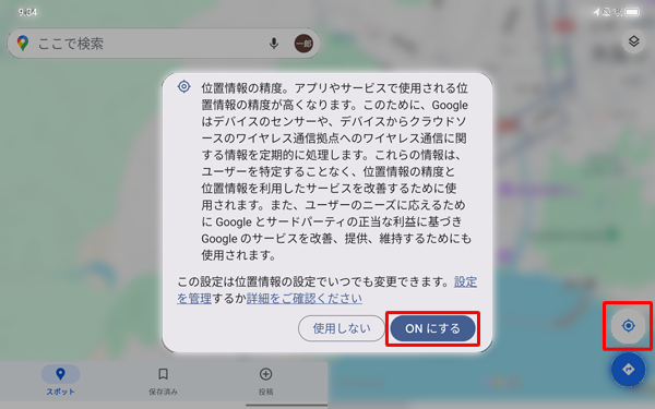 「位置情報の精度を改善」が「OFF」に設定されていると、画面右下の「アイコン」をタップした際に「位置情報の精度。アプリやサービスで使用される...」というメッセージが表示されます。この場合、「ONにする」をタップします
