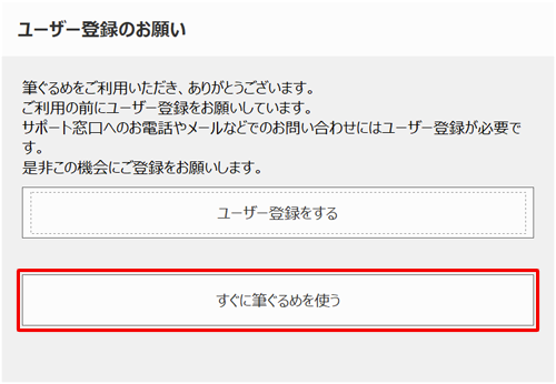 「ユーザー登録のお願い」が表示され、「すぐに筆ぐるめを使う」をクリックします